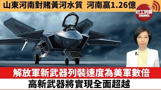 【中國焦點新聞】解放軍新武器列裝速度為美軍數倍，高新武器將實現全面超越。山東河南對賭黃河水質，河南贏1.26億。22年7月8日