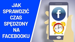 Jak sprawdzić czas spędzony na Facebooku ?