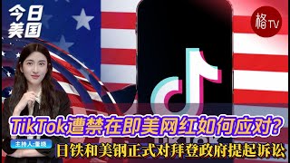 TikTok遭禁在即美网红如何应对？；日铁和美钢正式对拜登政府提起诉讼【今日美国】010625