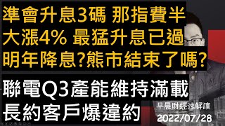 【早晨財經速解讀】聯準會升息3碼 那指費半大漲4% 最猛升息已過 明年降息?熊市結束了嗎?聯電Q3產能維持滿載 長約客戶爆違約 2022/7/28(四)