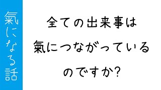 全ての出来事は氣に繋がっているのですか？〜氣になる話