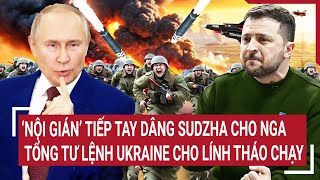 Thời sự quốc tế: Nội gián tiếp tay dâng Sudzha cho Nga, tổng tư lệnh Ukraine cho lính tháo chạy