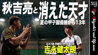 【密着】秋吉亮と消えた天才「吉永健太朗」魔球シンカー伝授！？13年前の夏甲子園を制した日大三高の絶対的エースはその後どんな野球人生を歩んでいたのか。全てを語ります。【現在地#07】