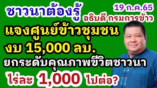 ชาวนาต้องรู้ อธิบดีกรมการข้าวแจงศูนย์ข้าวชุมชน งบ 15,000 ลบ. ยกระดับคุณภาพชีวิต ไร่ละ 1000 ไปต่อ?