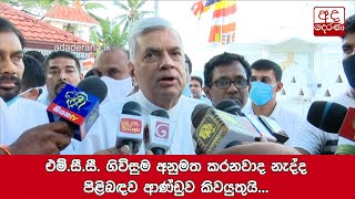 එම්.සී.සී. ගිවිසුම අනුමත කරනවාද නැද්ද පිළිබඳව ආණ්ඩුව කිවයුතුයි - රනිල්