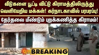 BREAKING | வீடுகளை பூட்டி விட்டு கிராமத்திலிருந்து வெளியேறிய மக்கள்! கர்நாடகாவில் பரபரப்பு!