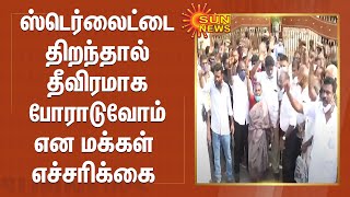 ஸ்டெர்லைட் ஆலையை திறந்தால்  தீவிரமாக போராடுவோம் என மக்கள் எச்சரிக்கை