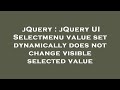 jQuery : jQuery UI Selectmenu value set dynamically does not change visible selected value
