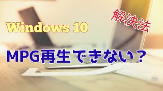 【Windows10】MPGファイルを再生できない？簡単な解決方法！