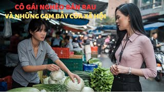 Cô gái nghèo bán rau và những cạm bẫy đã được giăng sẵn,những giọt nước mắt của sự thay đổi