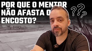 POR QUE O MENTOR NÃO AFASTA O ENCOSTO?