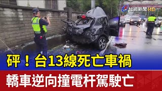 砰！台13線死亡車禍 轎車逆向撞電杆駕駛亡