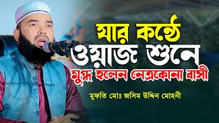 যার কন্ঠে ওয়অজ শুনে মুগ্ধ হলেন নেত্রকোনা বাসি | মুফতি মোঃ জসিম উদ্দিন মোহনী | bangla new waz 2025