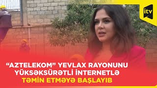 “Aztelekom” Yevlax rayonunu yüksəksürətli internetlə təmin etməyə başlayıb