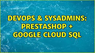 DevOps & SysAdmins: Prestashop + Google Cloud SQL