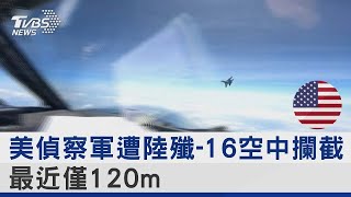 美國偵察軍遭中國大陸殲-16空中攔截 最近僅120m｜TVBS新聞@tvbsplus