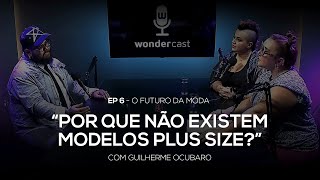 PORQUE NÃO EXISTEM MODELOS PLUS SIZE? GUILHERME OCUBARO | EP 6 |  WONDER CAST