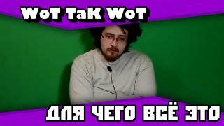 WoT TaK WoT - ДЛЯ ЧЕГО ВСЁ ЭТО