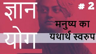 ज्ञान योग  | Part 2 | ( मनुष्य का यथार्थ स्वरुप ) | Swami Vivekananda स्वामी विवेकानंद