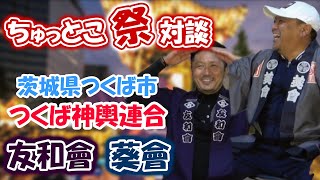 【ちゅっとこ対談　ちゅっとこ×友和會安田会長×葵會菊池会長】つくば神輿連合