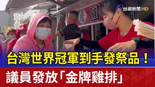 台灣世界冠軍到手發祭品！ 議員發放「金牌雞排」