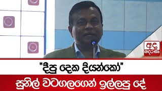 ''දීපු දෙක දියන්කෝ'' - සුනිල් වටගලගෙන් ඉල්ලපු දේ