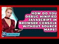 How Do You Debug Minified JavaScript In Browser Console Without Source Maps? - Learn To Troubleshoot