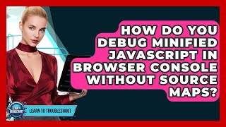 How Do You Debug Minified JavaScript In Browser Console Without Source Maps? - Learn To Troubleshoot