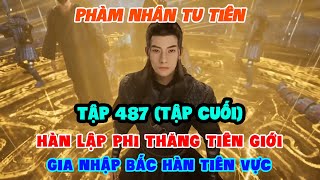 Phàm Nhân Tu Tiên Tập 487 (Tập Cuối) | Hàn Lập Phi Thăng Tiên Giới, Gia Nhập Bắc Hàn Tiên Vực