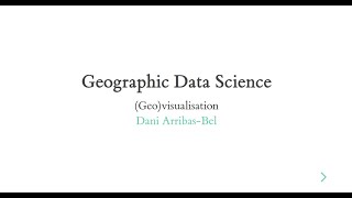 (Geo)visualisation - A Course on Geographic Data Science