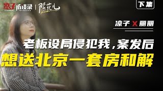 麗麗：老闆設局侵犯我，案發後想送北京一套房和解【下集】My boss set me up and wanted to give me a suite...