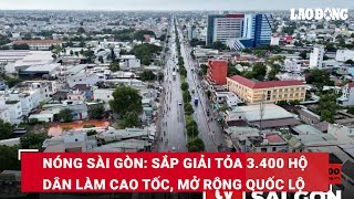 Nóng Sài Gòn: Sắp giải tỏa 3.400 hộ dân làm cao tốc, mở rộng quốc lộ | Báo Lao Động