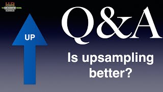 Q&A: Is upsampling better?