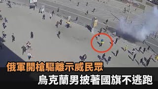 沒在怕！俄軍無情開槍掃射示威抗議民眾　烏克蘭男披國旗寧死不逃－民視新聞