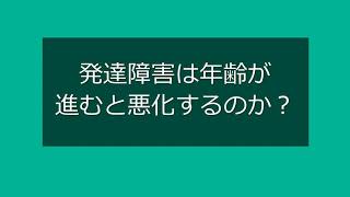 【質問コーナー】発達障害（神経発達症）は年齢が進むと悪化するのか？〇こども発達支援研究会／こはけん〇