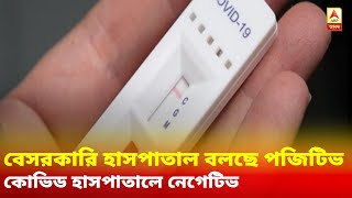 বেসরকারি হাসপাতাল বলছে পজিটিভ, কোভিড হাসপাতালে নেগেটিভ! দুরকম করোনা রিপোর্ট নিয়ে বিভ্রান্তি