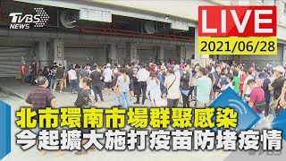 北市環南市場群聚感染  今起擴大施打疫苗防堵疫情LIVE