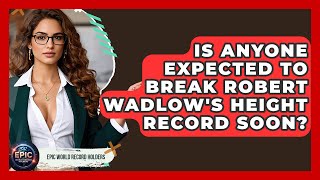 Is Anyone Expected to Break Robert Wadlow's Height Record Soon? - Epic World Record Holders