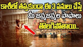 కాశీ లో ఈ 3 పనులు చేస్తే పాపాలు తొలగిపోతాయి! | Varanasi Visistatha | Unknown Facts about Kasi