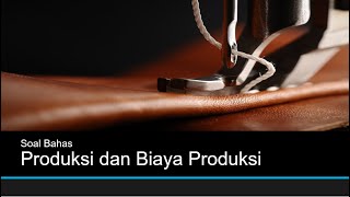 Soal Bahas : Produksi dan Biaya Produksi