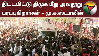 திட்டமிட்டு திமுக மீது அவதூறு பரப்புகிறார்கள் - மு.க.ஸ்டாலின் | MK Stalin