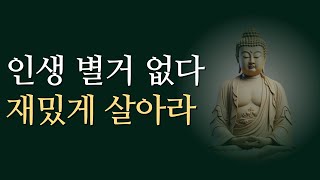 인생 별거 없다. 기왕이면 재밌게 살아라. l 마음이 편안해지는 부처님 말씀