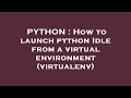 PYTHON : How to launch python Idle from a virtual environment (virtualenv)