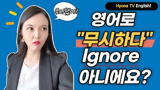 [EN] 영어회화-영어로 '무시하다' ignore 아니에요?