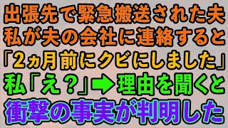 【スカッとする話】出張先で緊急搬送された夫。私が夫の会社に連絡すると「出張？2ヶ月前にクビにしてますが   」私「え？」→理由を聞くと衝撃の事実が判明した