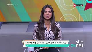 صباح ONTime -رئيس اتحاد جدة عن طارق حامد: لاعب برتبة محارب