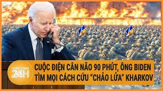 Toàn cảnh thế giới: Cuộc điện cân não, ông Biden tìm mọi cách cứu “chảo lửa” Kharkov