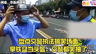 盘点交警执法搞笑场面，拿铁盆当头盔，交警都笑抽了