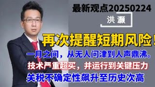 2025年2月24日，洪灏再次提醒短期风险，技术严重超买，并运行到关键压力；关税不确定性历史次高，市场波动即将来临。