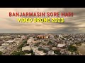 Drone Kota Banjarmasin Sore Hari, Melihat Suasana Kota dari Udara 2023